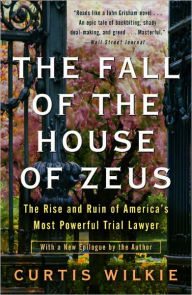 Title: The Fall of the House of Zeus: The Rise and Ruin of America's Most Powerful Trial Lawyer, Author: Curtis Wilkie