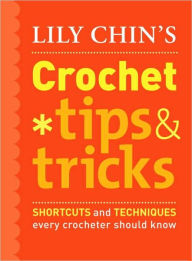 Lily Chin's Crochet Tips & Tricks: Shortcuts and Techniques Every Crocheter Should Know