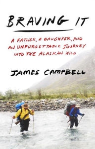Title: Braving It: A Father, a Daughter, and an Unforgettable Journey into the Alaskan Wild, Author: James Campbell