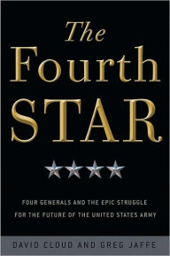 Title: The Fourth Star: Four Generals and the Epic Struggle for the Future of the United States Army, Author: David Cloud