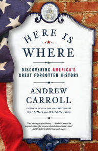 Title: Here Is Where: Discovering America's Great Forgotten History, Author: Andrew Carroll