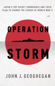 Title: Operation Storm: Japan's Top Secret Submarines and Its Plan to Change the Course of World War II, Author: John Geoghegan