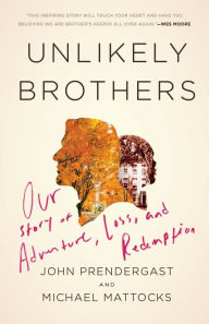 Title: Unlikely Brothers: Our Story of Adventure, Loss, and Redemption, Author: John Prendergast