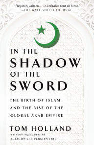Title: In the Shadow of the Sword: The Birth of Islam and the Rise of the Global Arab Empire, Author: Tom Holland