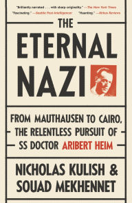 Title: The Eternal Nazi: From Mauthausen to Cairo, the Relentless Pursuit of SS Doctor Aribert Heim, Author: Nicholas Kulish