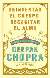 Title: Reinventar el cuerpo, resucitar el alma: Como crear un nuevo tu (Reinventing the Body, Resurrecting the Soul: How to Create a New You), Author: Deepak Chopra