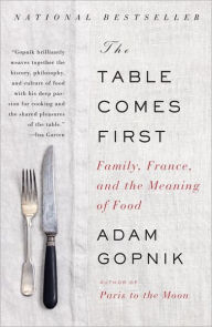 Title: The Table Comes First: Family, France, and the Meaning of Food, Author: Adam Gopnik