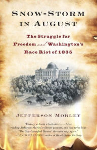 Title: Snow-Storm in August: The Struggle for American Freedom and Washington's Race Riot of 1835, Author: Jefferson  Morley