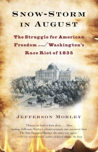 Title: Snow-Storm in August: The Struggle for American Freedom and Washington's Race Riot of 1835, Author: Jefferson  Morley