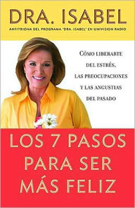 Title: Los 7 pasos para ser mas feliz: Como liberarte del estres, las preocupaciones y las angustias del pasado, Author: Dra. Isabel Gómez-Bassols