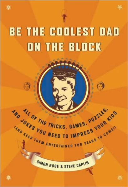 Be the Coolest Dad on the Block: All of the Tricks, Games, Puzzles and Jokes You Need to Impress Your Kids (and k eep them entertained for years to Come!)