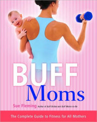 Title: Buff Moms: The Complete Guide to Fitness for All Mothers, Author: Sue Fleming