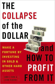 Title: Collapse of the Dollar and How to Profit from It: Make a Fortune by Investing in Gold and Other Hard Assets, Author: James Turk