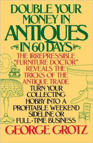 Title: Double Your Money in Antiques in 60 Days: Turn Your Collecting Hobby into a Profitable Weekend Sideline or Full-Time Business, Author: George Grotz