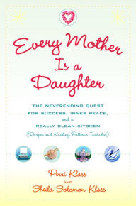 Title: Every Mother Is a Daughter: The Neverending Quest for Success, Inner Peace, and a Really Clean Kitchen (Recipes and Knitting Patterns Included), Author: Perri Klass