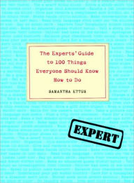 Title: The Experts' Guide to 100 Things Everyone Should Know How to Do, Author: Samantha Ettus