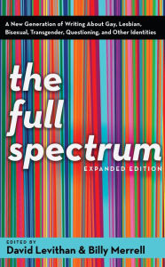 Title: The Full Spectrum: A New Generation of Writing About Gay, Lesbian, Bisexual, Transgender, Questioning, and Other Identities, Author: David Levithan