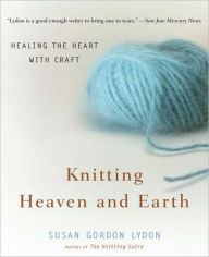 Title: Knitting Heaven and Earth: Healing the Heart with Craft, Author: Susan Gordon Lydon