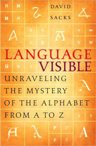 Title: Language Visible: Unraveling the Mystery of the Alphabet from A to Z, Author: David Sacks