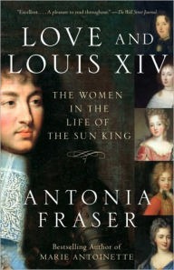 Title: Love and Louis XIV: The Women in the Life of the Sun King, Author: Antonia Fraser