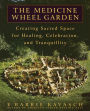Medicine Wheel Garden: Creating Sacred Space for Healing, Celebration, and Tranquillity