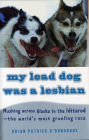 My Lead Dog Was a Lesbian: Mushing Across Alaska in the Iditarod - the World's Most Grueling Race