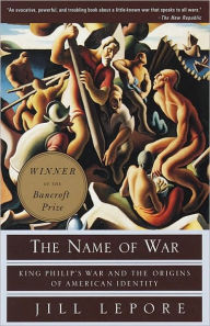 Title: The Name of War: King Philip's War and the Origins of American Identity, Author: Jill Lepore