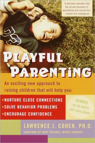 Playful Parenting: An Exciting New Approach to Raising Children That Will Help You Nurture Close Connections, Solve Behavior Problems, and Encourage Confidence