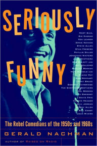 Title: Seriously Funny: The Rebel Comedians of the 1950s and 1960s, Author: Gerald Nachman