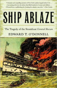 Title: Ship Ablaze: The Tragedy Of The Steamboat General Slocum, Author: Ed O'Donnell