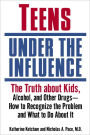 Teens Under the Influence: The Truth About Kids, Alcohol, and Other Drugs- How to Recognize the Problem and What to Do About It