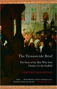 Title: Tyrannicide Brief: The Story of the Man Who Sent Charles I to the Scaffold, Author: Geoffrey Robertson