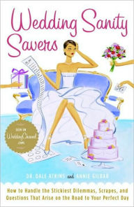 Title: Wedding Sanity Savers: How to Handle the Stickiest Dilemmas, Scrapes, and Questions That Arise on the Road to Your Perfect Day, Author: Dale Atkins