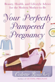 Title: Your Perfectly Pampered Pregnancy: An Expectant Mom's Guide to Health, Beauty, Lifestyle, and Self Care for 9 Months and Beyond, Author: Colette Bouchez