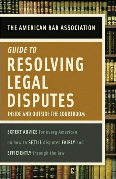 American Bar Association Guide to Resolving Legal Disputes: Inside and Outside the Courtroom