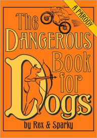 Title: Dangerous Book for Dogs: A Parody by Rex and Sparky, Author: Joe Garden