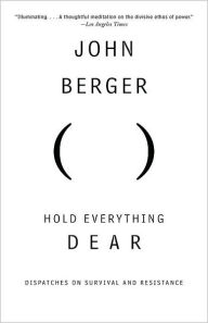 Title: Hold Everything Dear: Dispatches on Survival and Resistance, Author: John Berger