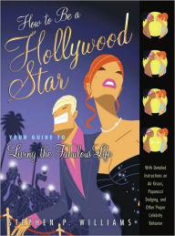 Title: How to Be a Hollywood Star: Your Guide to Living the Fabulous Life, Author: Stephen P. Williams