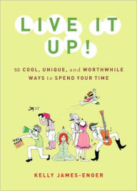 Title: Live It Up!: 50 Cool, Unique, and Worthwhile Ways to Spend Your Time, Author: Kelly James-Enger