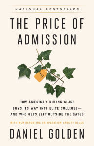 Title: Price of Admission: How America's Ruling Class Buys Its Way into Elite Colleges--and Who Gets Left Outside the Gates, Author: Daniel Golden