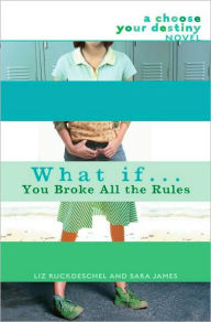 Title: What If . . . You Broke All the Rules (Choose Your Destiny Series), Author: Liz Ruckdeschel
