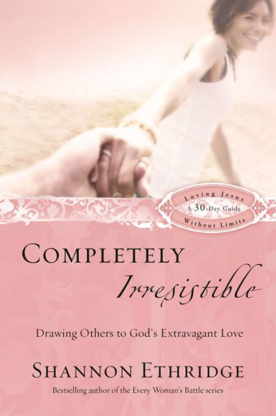 Completely Irresistible: Drawing Others to God's Extravagant Love