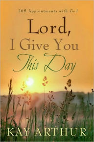Title: Lord, I Give You This Day: 366 Appointments with God, Author: Kay Arthur