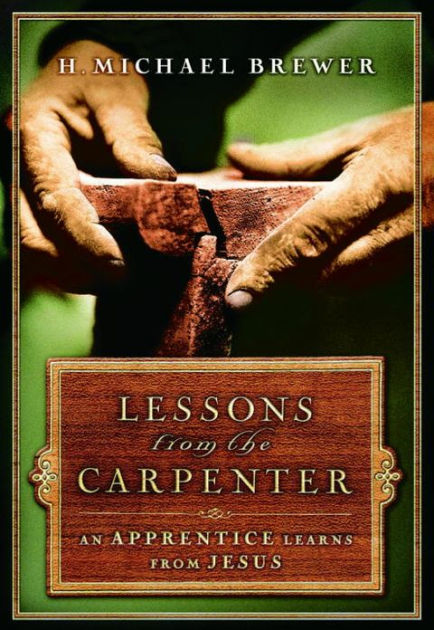 Lessons from the Carpenter: An Apprentice Learns from Jesus by H