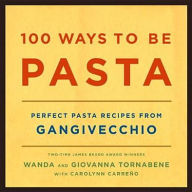 Title: 100 Ways to Be Pasta: Perfect Pasta Recipes from Gangivecchio, Author: Wanda Tornabene