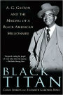 Black Titan: A. G. Gaston and the Making of a Black American Millionaire