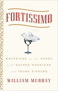 Title: Fortissimo: Backstage at the Opera with Sacred Monsters and Young Singers, Author: William Murray
