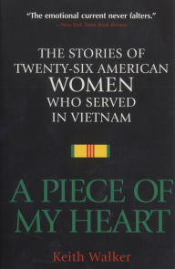 Title: A Piece of My Heart: The Stories of 26 American Women Who Served in Vietnam, Author: Keith Walker