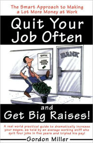 Title: Quit Your Job Often and Get Big Raises!: The Smart Approach to Making a Lot More Money at Work, Author: Gordon Miller