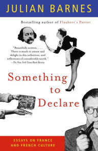 Title: Something to Declare: Essays on France and French Culture, Author: Julian Barnes